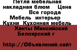 Петля мебельная накладная блюм  › Цена ­ 100 - Все города Мебель, интерьер » Кухни. Кухонная мебель   . Ханты-Мансийский,Белоярский г.